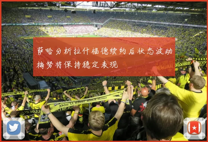 萨哈分析拉什福德续约后状态波动梅努将保持稳定表现