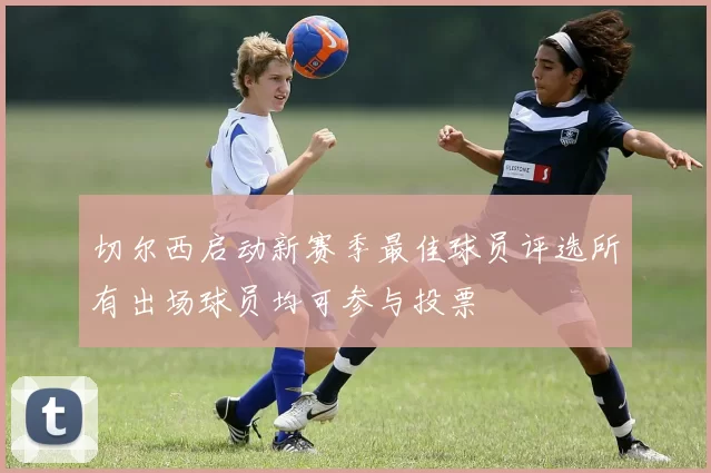切尔西启动新赛季最佳球员评选所有出场球员均可参与投票