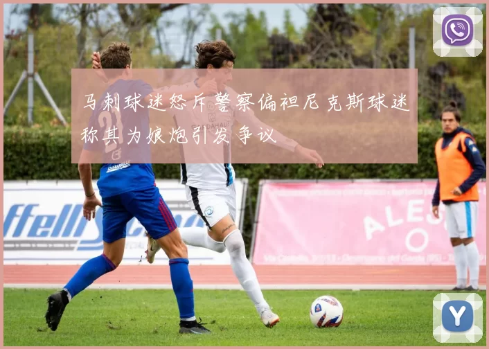 马刺球迷怒斥警察偏袒尼克斯球迷称其为娘炮引发争议
