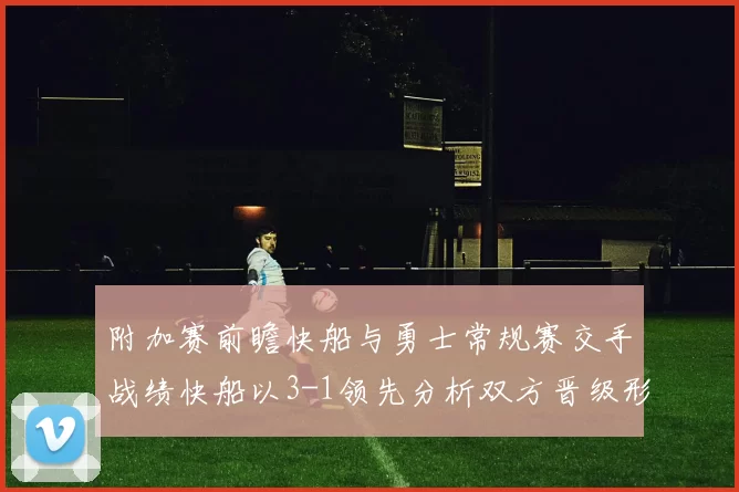 附加赛前瞻快船与勇士常规赛交手战绩快船以3-1领先分析双方晋级形势