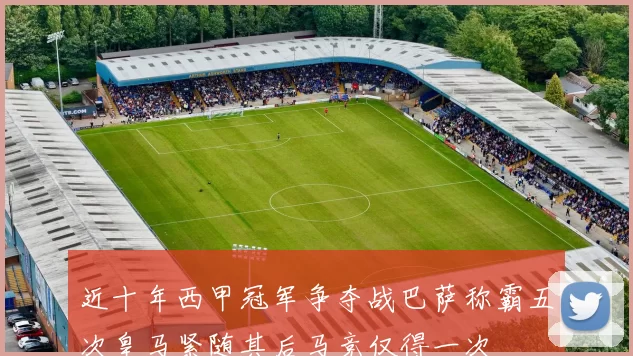 近十年西甲冠军争夺战巴萨称霸五次皇马紧随其后马竞仅得一次