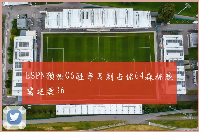 ESPN预测G6胜率马刺占优64森林狼需逆袭36