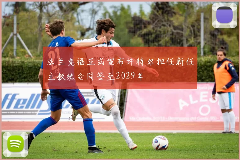 法兰克福正式宣布许特尔担任新任主教练合同签至2029年