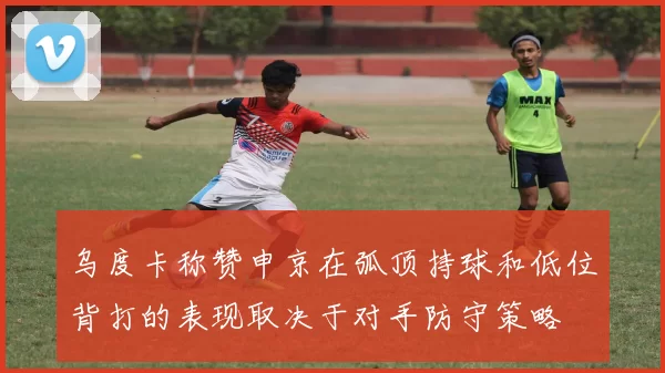 乌度卡称赞申京在弧顶持球和低位背打的表现取决于对手防守策略