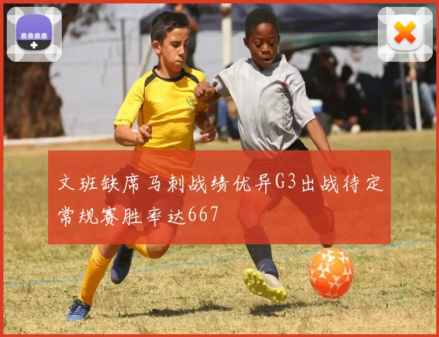 文班缺席马刺战绩优异G3出战待定常规赛胜率达667